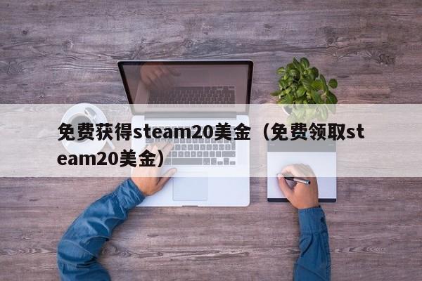 免费获得steam20美金（免费领取steam20美金）