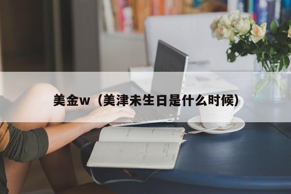美金w（美津未生日是什么时候）