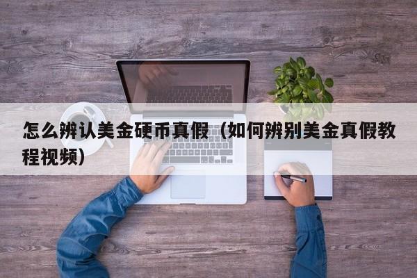 怎么辨认美金硬币真假（如何辨别美金真假教程视频）