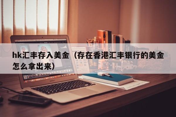 hk汇丰存入美金（存在香港汇丰银行的美金怎么拿出来）