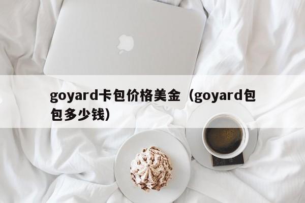 goyard卡包价格美金（goyard包包多少钱）
