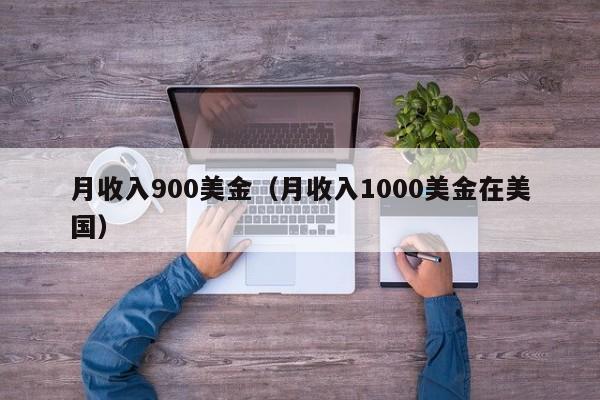 月收入900美金（月收入1000美金在美国）