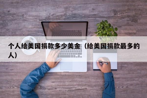 个人给美国捐款多少美金（给美国捐款最多的人）