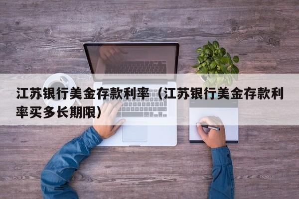 江苏银行美金存款利率（江苏银行美金存款利率买多长期限）