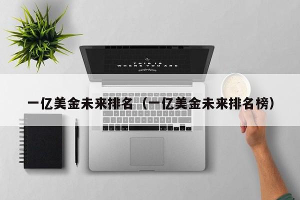 一亿美金未来排名（一亿美金未来排名榜）