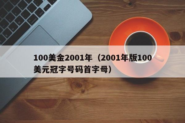 100美金2001年（2001年版100美元冠字号码首字母）