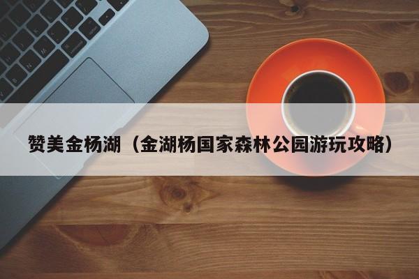赞美金杨湖（金湖杨国家森林公园游玩攻略）