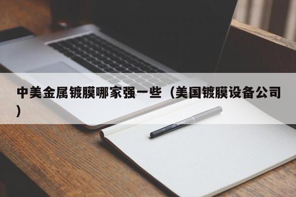 中美金属镀膜哪家强一些（美国镀膜设备公司）