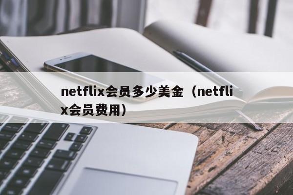 netflix会员多少美金（netflix会员费用）