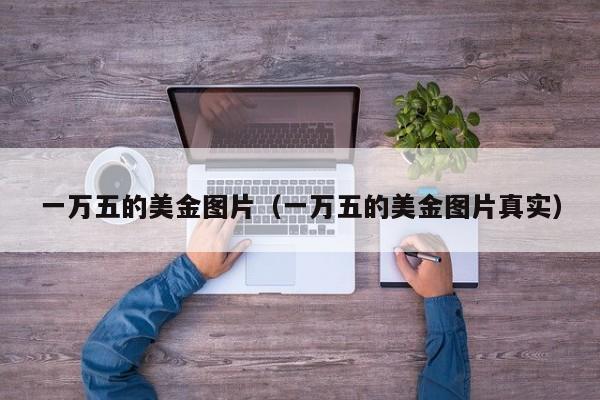 一万五的美金图片（一万五的美金图片真实）
