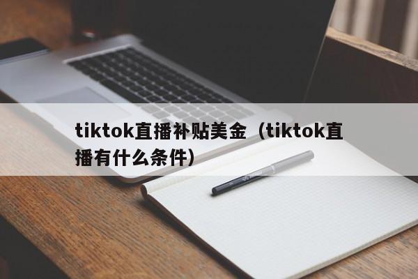 tiktok直播补贴美金（tiktok直播有什么条件）