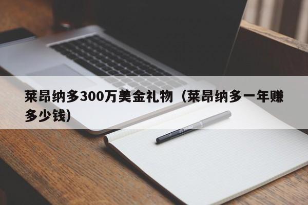 莱昂纳多300万美金礼物（莱昂纳多一年赚多少钱）