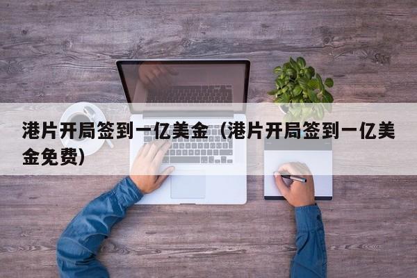 港片开局签到一亿美金（港片开局签到一亿美金免费）