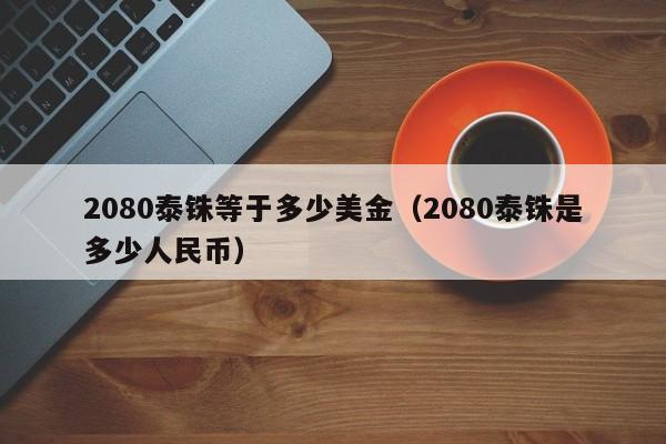 2080泰铢等于多少美金（2080泰铢是多少人民币）