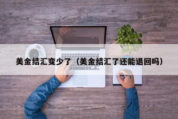 美金结汇变少了（美金结汇了还能退回吗）