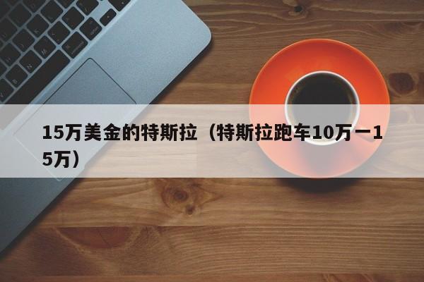 15万美金的特斯拉（特斯拉跑车10万一15万）