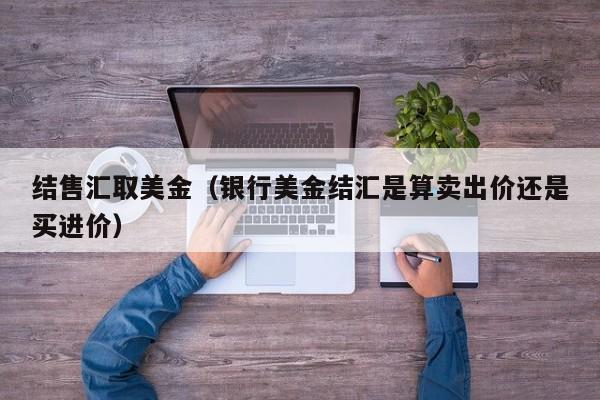 结售汇取美金（银行美金结汇是算卖出价还是买进价）