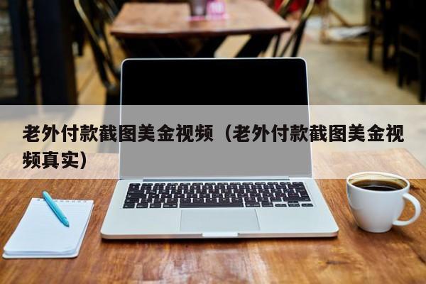 老外付款截图美金视频（老外付款截图美金视频真实）