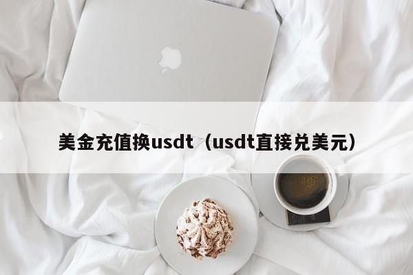 美金充值换usdt（usdt直接兑美元）