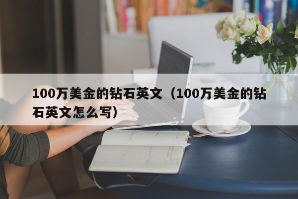 100万美金的钻石英文（100万美金的钻石英文怎么写）