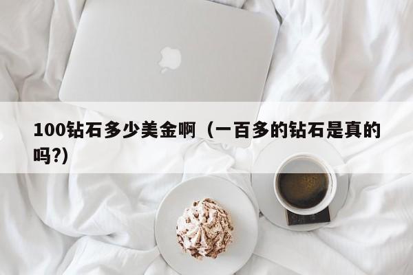 100钻石多少美金啊（一百多的钻石是真的吗?）