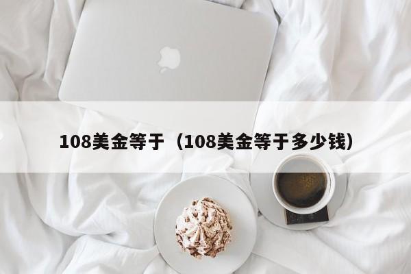 108美金等于（108美金等于多少钱）