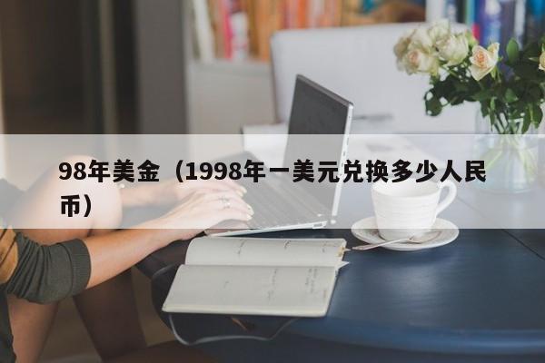 98年美金（1998年一美元兑换多少人民币）
