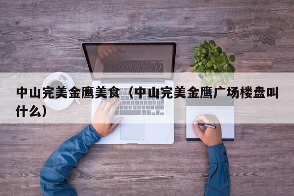 中山完美金鹰美食（中山完美金鹰广场楼盘叫什么）