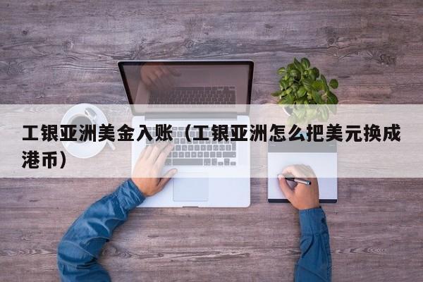 工银亚洲美金入账（工银亚洲怎么把美元换成港币）