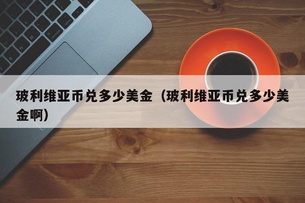 玻利维亚币兑多少美金（玻利维亚币兑多少美金啊）