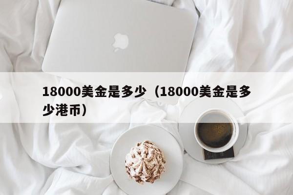 18000美金是多少（18000美金是多少港币）