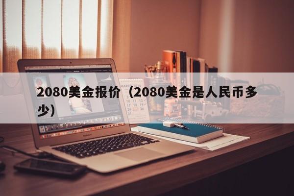 2080美金报价（2080美金是人民币多少）
