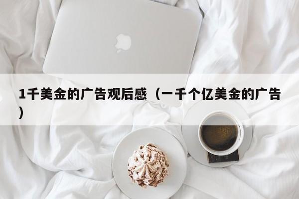 1千美金的广告观后感（一千个亿美金的广告）