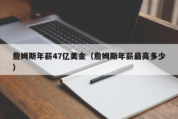 詹姆斯年薪47亿美金（詹姆斯年薪最高多少）