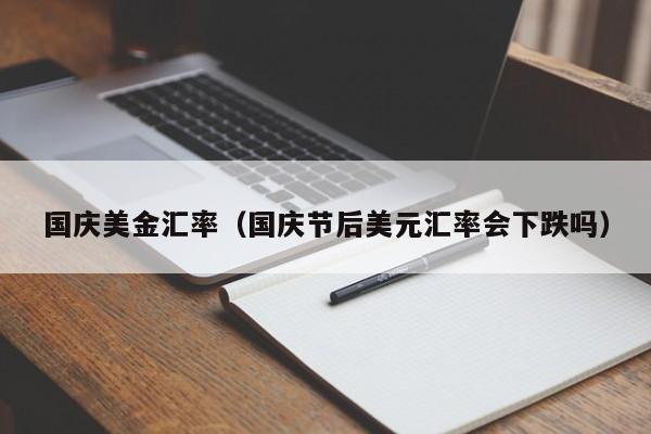 国庆美金汇率（国庆节后美元汇率会下跌吗）