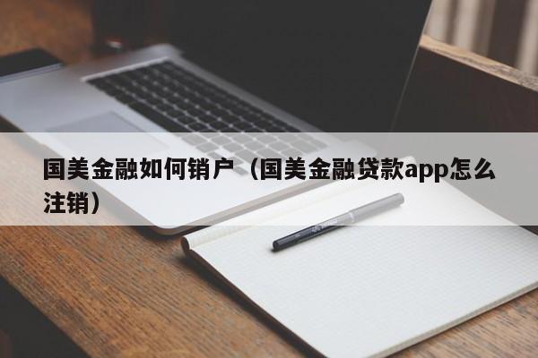 国美金融如何销户（国美金融贷款app怎么注销）