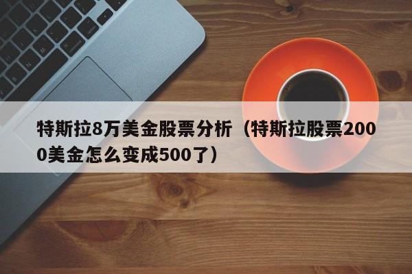 特斯拉8万美金股票分析（特斯拉股票2000美金怎么变成500了）