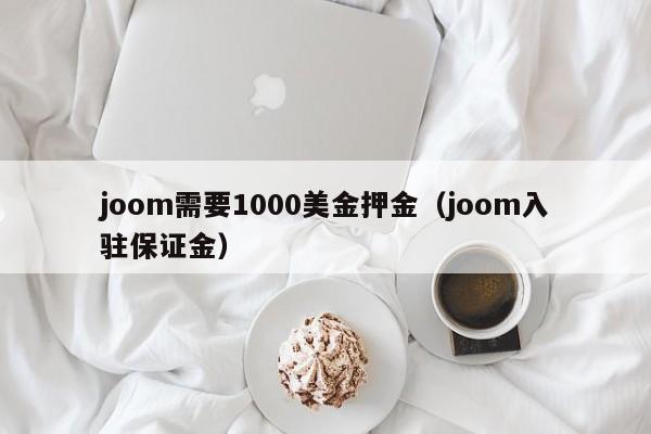 joom需要1000美金押金（joom入驻保证金）