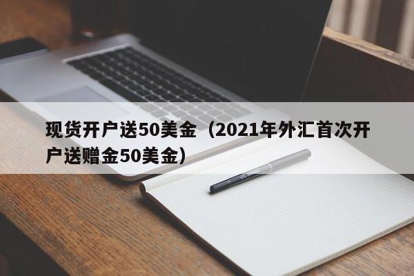 现货开户送50美金（2021年外汇首次开户送赠金50美金）