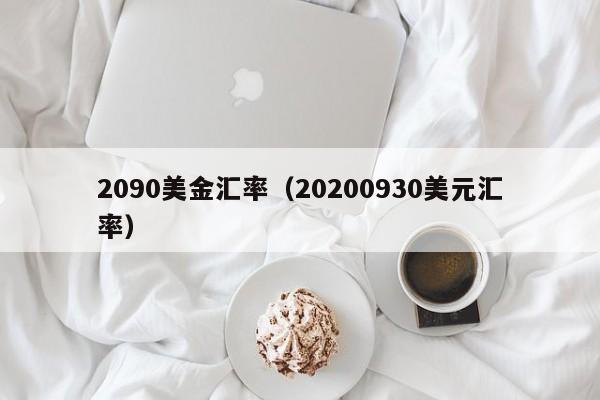 2090美金汇率（20200930美元汇率）