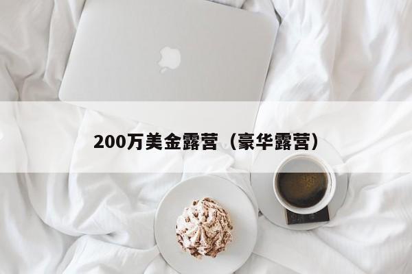 200万美金露营（豪华露营）