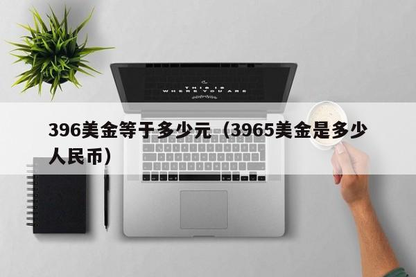 396美金等于多少元（3965美金是多少人民币）