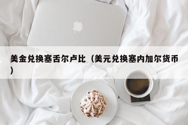 美金兑换塞舌尔卢比（美元兑换塞内加尔货币）
