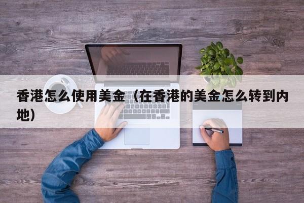 香港怎么使用美金（在香港的美金怎么转到内地）