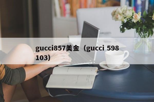 gucci857美金（gucci 598103）