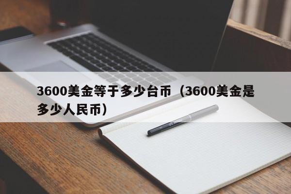 3600美金等于多少台币（3600美金是多少人民币）