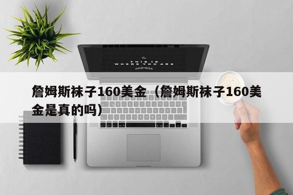 詹姆斯袜子160美金（詹姆斯袜子160美金是真的吗）