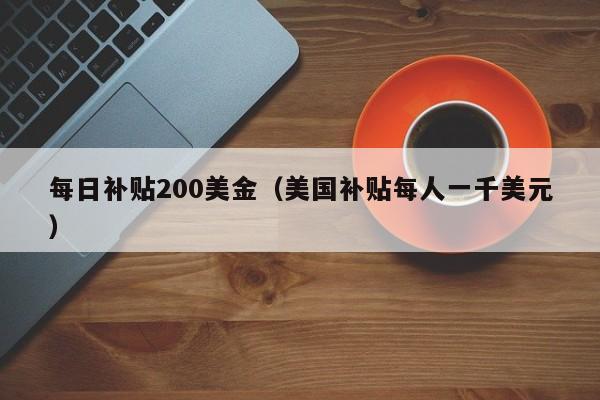 每日补贴200美金（美国补贴每人一千美元）