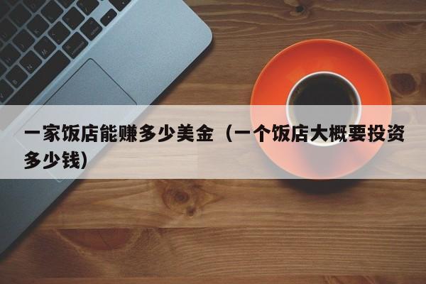 一家饭店能赚多少美金（一个饭店大概要投资多少钱）