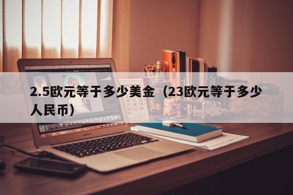 2.5欧元等于多少美金（23欧元等于多少人民币）